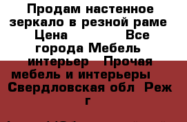 Продам настенное зеркало в резной раме › Цена ­ 20 000 - Все города Мебель, интерьер » Прочая мебель и интерьеры   . Свердловская обл.,Реж г.